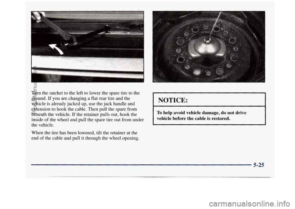 GMC SAVANA 1998 Owners Manual Turn the ratchet to the left to lower the spare tire to the
ground. If you
are changing a flat rear tire and the
vehicle is already jacked up, use the jack handle and
extension to hook the GMC SAVANA 1998 Owners Manual Turn the ratchet to the left to lower the spare tire to the
ground. If you
are changing a flat rear tire and the
vehicle is already jacked up, use the jack handle and
extension to hook the