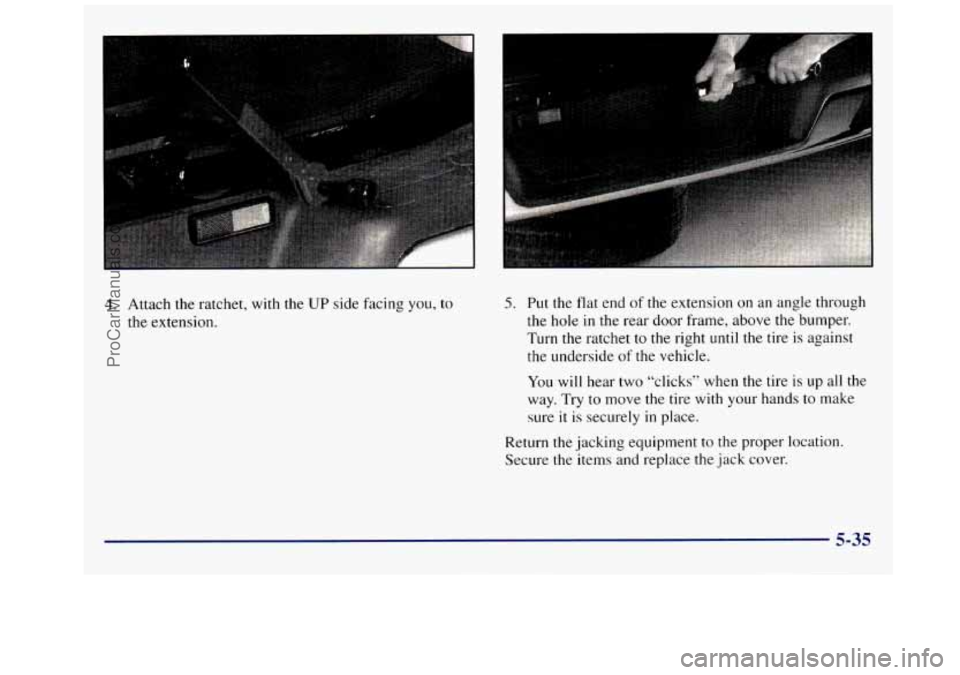 GMC SAVANA 1998  Owners Manual 4. Attach  the ratchet, with  the UP side facing you, to 
the extension. 5. Put  the  flat end of the extension on an angle  through 
the 
hole in the rear  door frame, above  the  bumper. 
Turn  the 