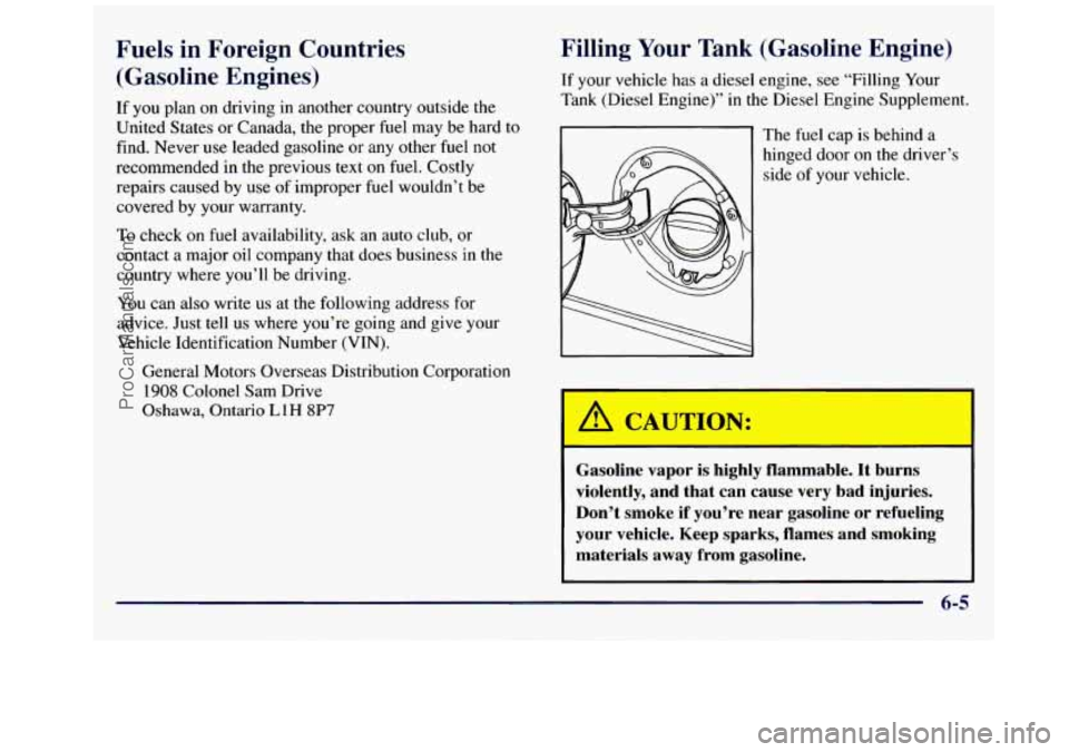 GMC SAVANA 1998 Owners Manual Fuels in Foreign Countries (Gasoline Engines)
If you plan on driving in another country outside the
United States or Canada, the proper fuel may be hard to
find. Never use leaded g GMC SAVANA 1998 Owners Manual Fuels in Foreign Countries (Gasoline Engines)
If you plan on driving in another country outside the
United States or Canada, the proper fuel may be hard to
find. Never use leaded g