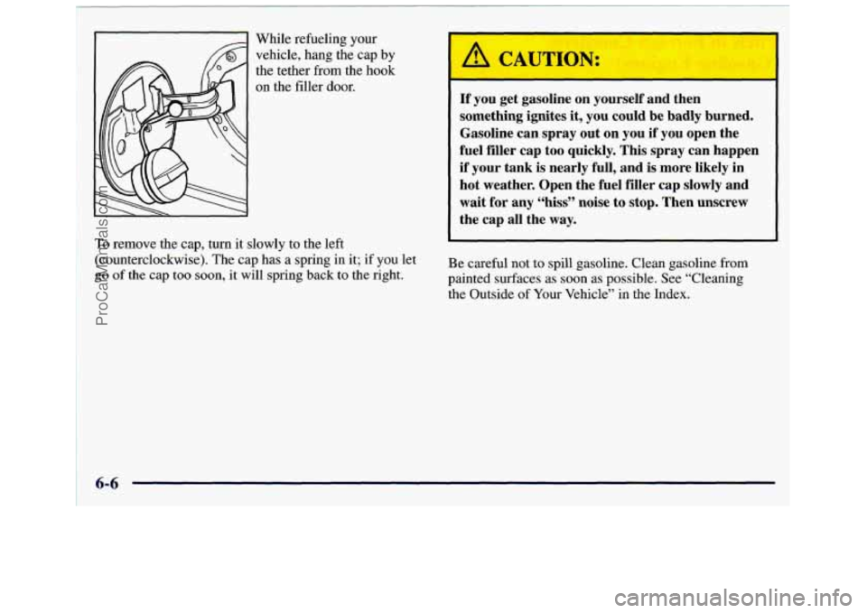 GMC SAVANA 1998  Owners Manual While refueling your 
vehicle,  hang the cap 
by 
the tether from  the hook 
on the filler door. 
To remove the cap, turn it slowly  to the left 
(counterclockwise).  The  cap has a spring  in it;  if