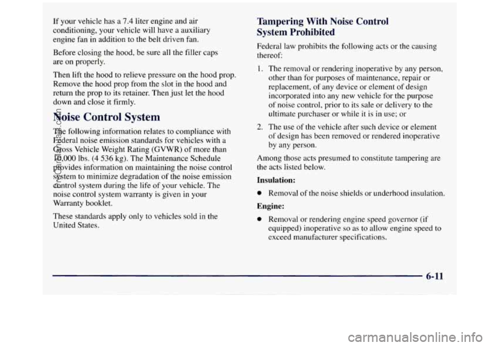 GMC SAVANA 1998 Owners Manual If your vehicle has a 7.4 liter engine and air
conditioning, your vehicle will have a auxiliary
engine fan in addition to the belt driven fan.
Before closing the hood, be sure all GMC SAVANA 1998 Owners Manual If your vehicle has a 7.4 liter engine and air
conditioning, your vehicle will have a auxiliary
engine fan in addition to the belt driven fan.
Before closing the hood, be sure all