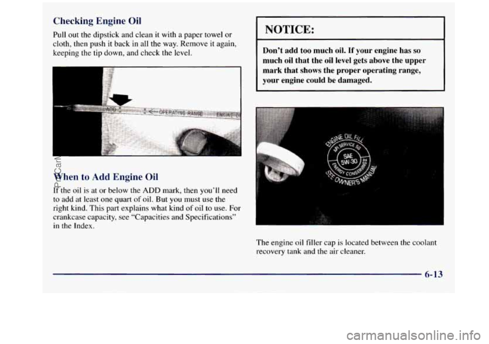 GMC SAVANA 1998  Owners Manual Checking  Engine  Oil 
Pull out the dipstick and clean it  with  a paper towel or 
cloth,  then  push 
it back  in  all  the  way.  Remove it again, 
keeping  the tip down, and check  the  level. 
Whe