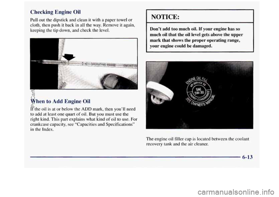 GMC SAVANA 1998 Owners Manual Checking Engine Oil
Pull out the dipstick and clean it with a paper towel or
cloth, then push
it back in all the way. Remove it again,
keeping the tip down, and check the level.
Whe GMC SAVANA 1998 Owners Manual Checking Engine Oil
Pull out the dipstick and clean it with a paper towel or
cloth, then push
it back in all the way. Remove it again,
keeping the tip down, and check the level.
Whe