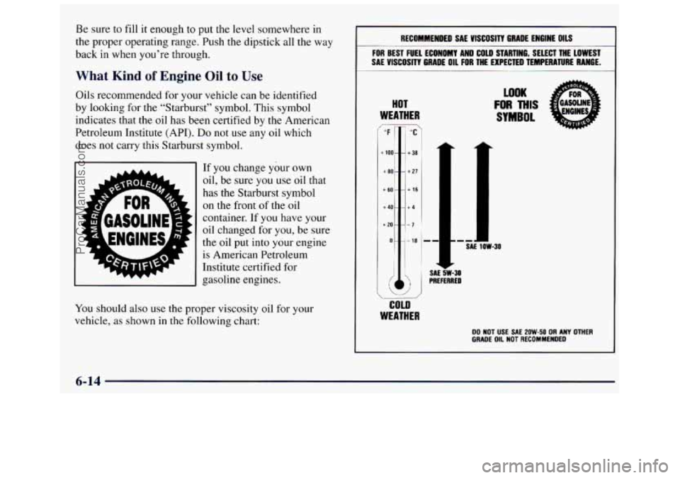 GMC SAVANA 1998 Owners Manual Be sure to fill it enough to put the level somewhere in
the proper operating range. Push the dipstick all the way
back
in when you’re through.
What Kind of Engine Oil to Use
Oils recomm GMC SAVANA 1998 Owners Manual Be sure to fill it enough to put the level somewhere in
the proper operating range. Push the dipstick all the way
back
in when you’re through.
What Kind of Engine Oil to Use
Oils recomm
