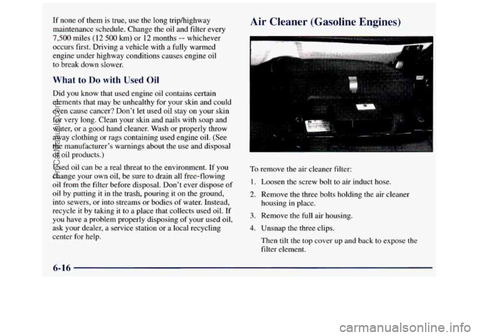 GMC SAVANA 1998 Owners Manual If none of them is true, use the long triphighway
maintenance schedule. Change the oil and filter every
7,500 miles (12 500 km) or 12 months -- whichever
occurs first. Driving
a vehicle wi GMC SAVANA 1998 Owners Manual If none of them is true, use the long triphighway
maintenance schedule. Change the oil and filter every
7,500 miles (12 500 km) or 12 months -- whichever
occurs first. Driving
a vehicle wi