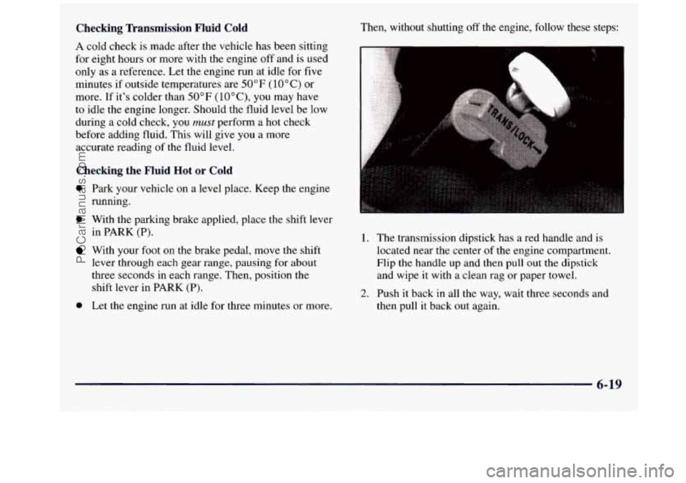 GMC SAVANA 1998 Owners Manual Checking Transmission Fluid Cold
A cold check is made after the vehicle has been sitting
for eight hours or more with the engine off and is used
only as a reference. Let the engine r GMC SAVANA 1998 Owners Manual Checking Transmission Fluid Cold
A cold check is made after the vehicle has been sitting
for eight hours or more with the engine off and is used
only as a reference. Let the engine r