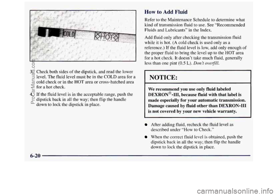 GMC SAVANA 1998  Owners Manual 3. Check  both  sides of the dipstick,  and  read  the  lower 
level.  The fluid  level  must  be  in  the  COLD area for a 
cold check  or  in the 
HOT area or cross-hatched  area 
for 
a hot  check.