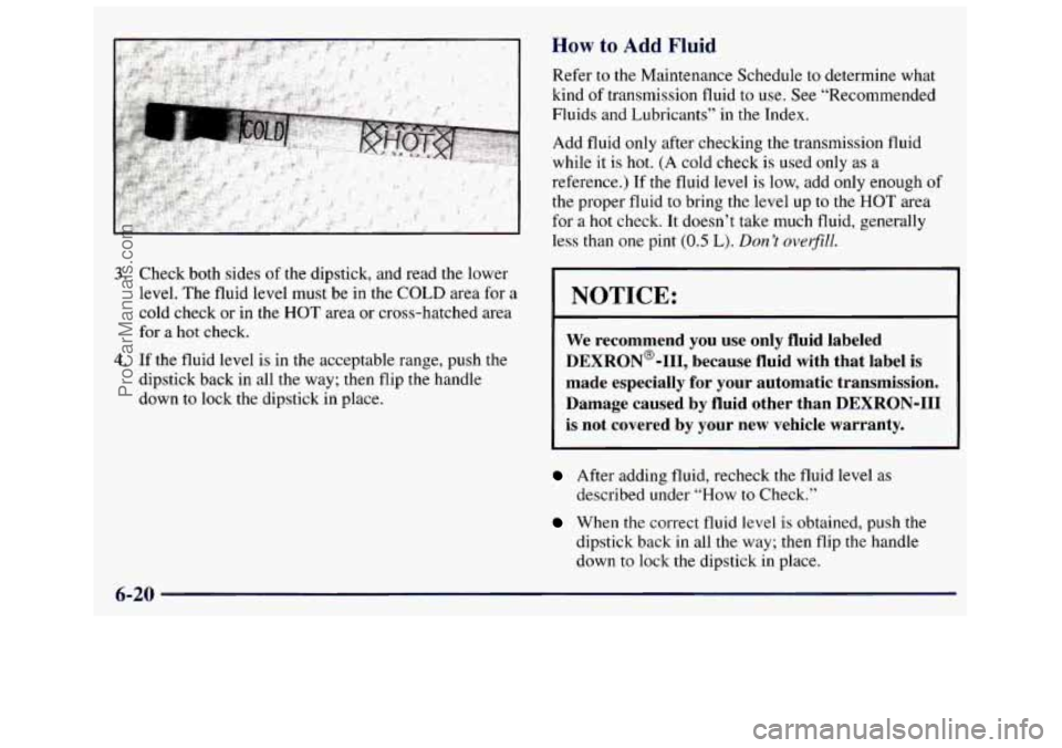 GMC SAVANA 1998 Owners Manual 3. Check both sides of the dipstick, and read the lower
level. The fluid level must be in the COLD area for a
cold check or in the
HOT area or cross-hatched area
for
a hot check. GMC SAVANA 1998 Owners Manual 3. Check both sides of the dipstick, and read the lower
level. The fluid level must be in the COLD area for a
cold check or in the
HOT area or cross-hatched area
for
a hot check.