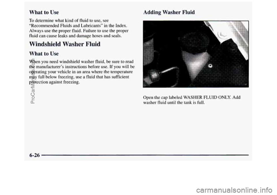 GMC SAVANA 1998  Owners Manual What  to  Use Adding Washer Fluid 
To determine what kind of fluid to use, see 
“Recommended Fluids and Lubricants”  in  the Index. 
Always 
use the proper fluid. Failure to use the proper 
fluid 