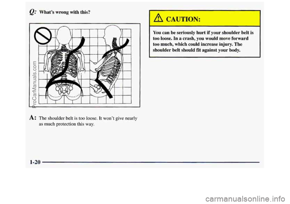 GMC SAVANA 1998 Owners Manual @ What’s  wrong  with  this? 
1 I 
I 
I 
You can  be  seriously  hurt  if  your  snoulder  belt is 
too  loose.  In  a  crash,  you  would  move  forward 
too much,  which  could  increase  injury. 