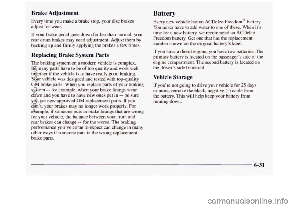 GMC SAVANA 1998 Owners Manual Brake Adjustment
Every time you make a brake stop, your disc brakes
adjust for wear.
Battery
If your brake pedal goes down farther than normal, your
rear drum brakes may need adjustment GMC SAVANA 1998 Owners Manual Brake Adjustment
Every time you make a brake stop, your disc brakes
adjust for wear.
Battery
If your brake pedal goes down farther than normal, your
rear drum brakes may need adjustment
