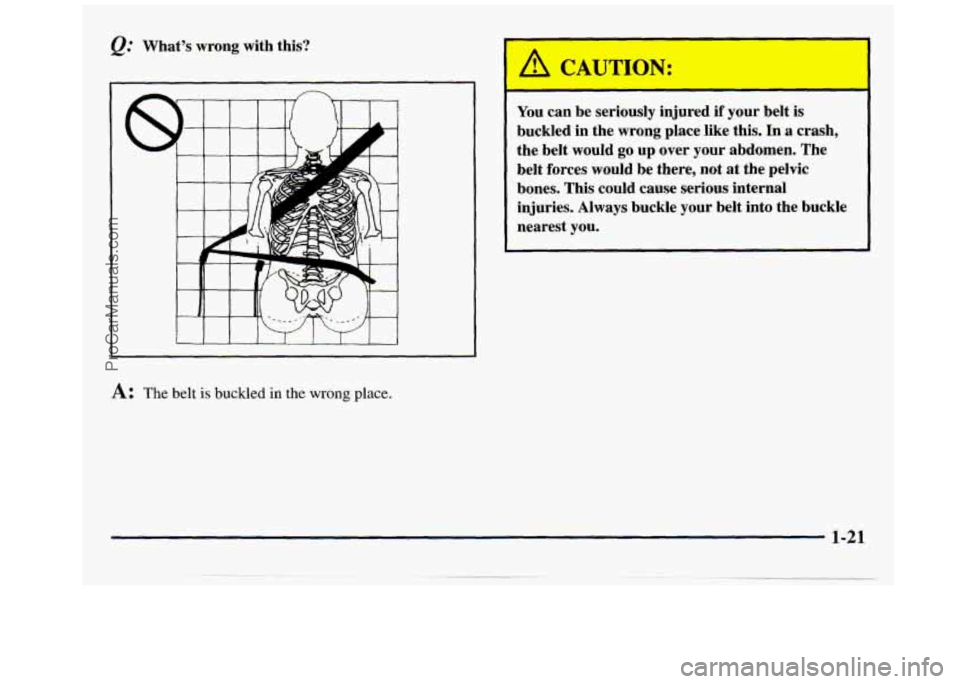 GMC SAVANA 1998 Owners Manual @ What’s  wrong  with this? 
I I I I I I I I I 
A: The belt is buckled in the wrong place. 
1 
gA CAUTION: 
- 
You can be  seriously  injured if your  belt is 
buckled in the wrong  place  like  thi