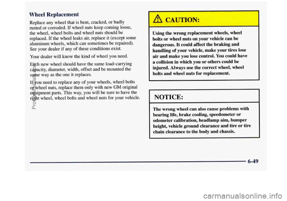 GMC SAVANA 1998  Owners Manual Wheel Replacement 
Replace  any wheel that is bent,  cracked,  or badly 
rusted  or  corroded.  If wheel  nuts  keep  coming  loose, 
the  wheel,  wheel bolts  and wheel  nuts should  be 
replaced. 
I