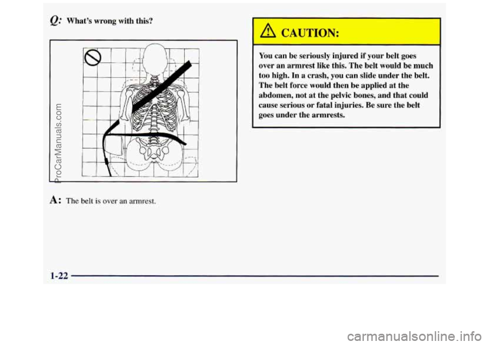 GMC SAVANA 1998 Owners Manual &." What3 wrong  with  this? 
n 
A CAUTION: 
I 
You can be  seriously  injured  if your  belt goes 
over  an  armrest  like  this. The  belt would be  much 
too high. In  a  crash,  you can  slide  un