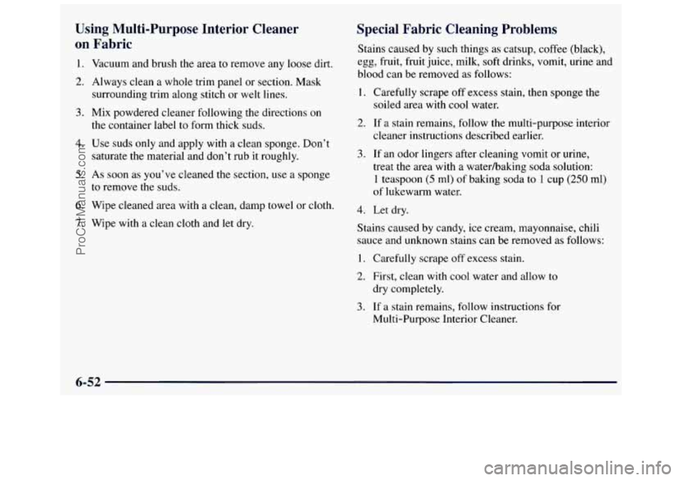 GMC SAVANA 1998  Owners Manual Using  Multi-Purpose  Interior  Cleaner 
on  Fabric 
1. Vacuum  and  brush  the area to remove any loose  dirt. 
2. Always  clean  a  whole  trim  panel  or section.  Mask 
surrounding  trim  along st