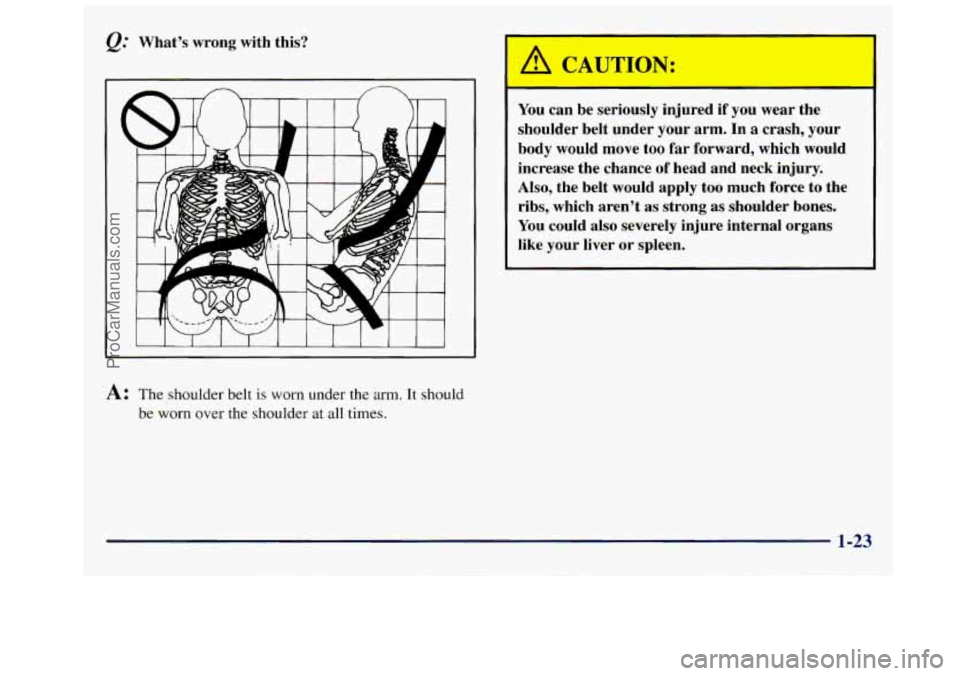 GMC SAVANA 1998 Owners Guide Qt Whats  wrong  with  this? 
A CAUTION: 
You can  be  seriously  injumd if  you wear the 
shoulder  belt under  your arm.  In a crash,  your 
body  would  move  too  far forward,  which  would 
incr