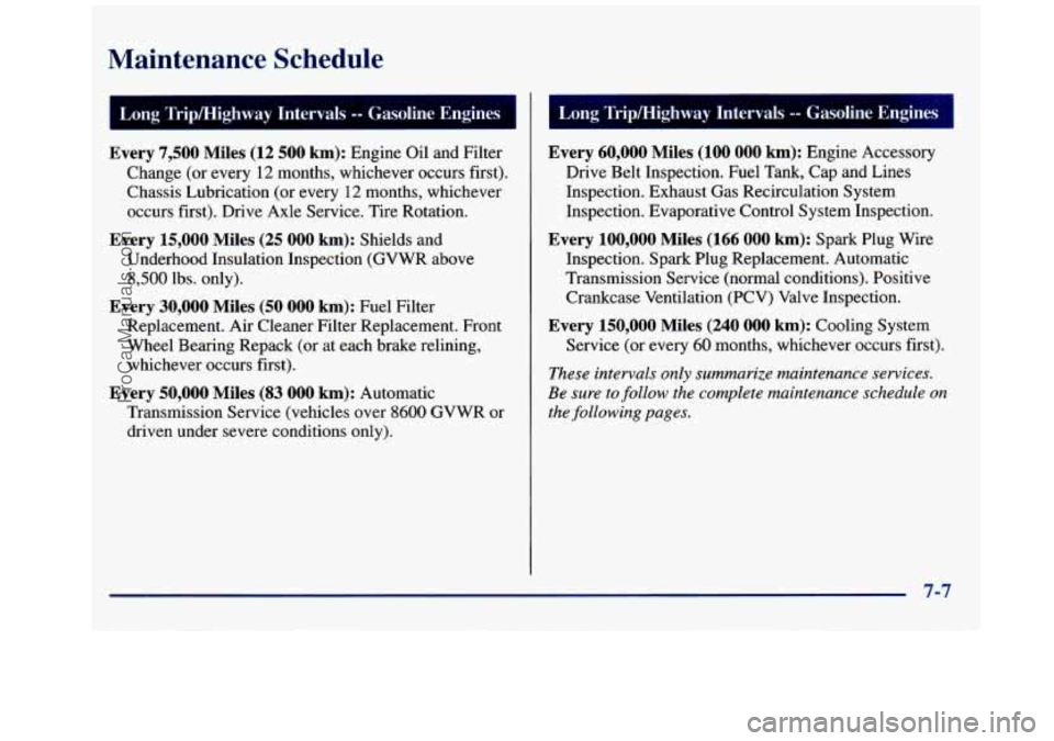 GMC SAVANA 1998  Owners Manual Maintenance  Schedule 
I Long Tripmighway  Intervals -- Gasoline  Engines J 
Every 7,500 Miles  (12 500 km): Engine Oil and Filter 
Change  (or every 
12 months,  whichever  occurs first). 
Chassis  L