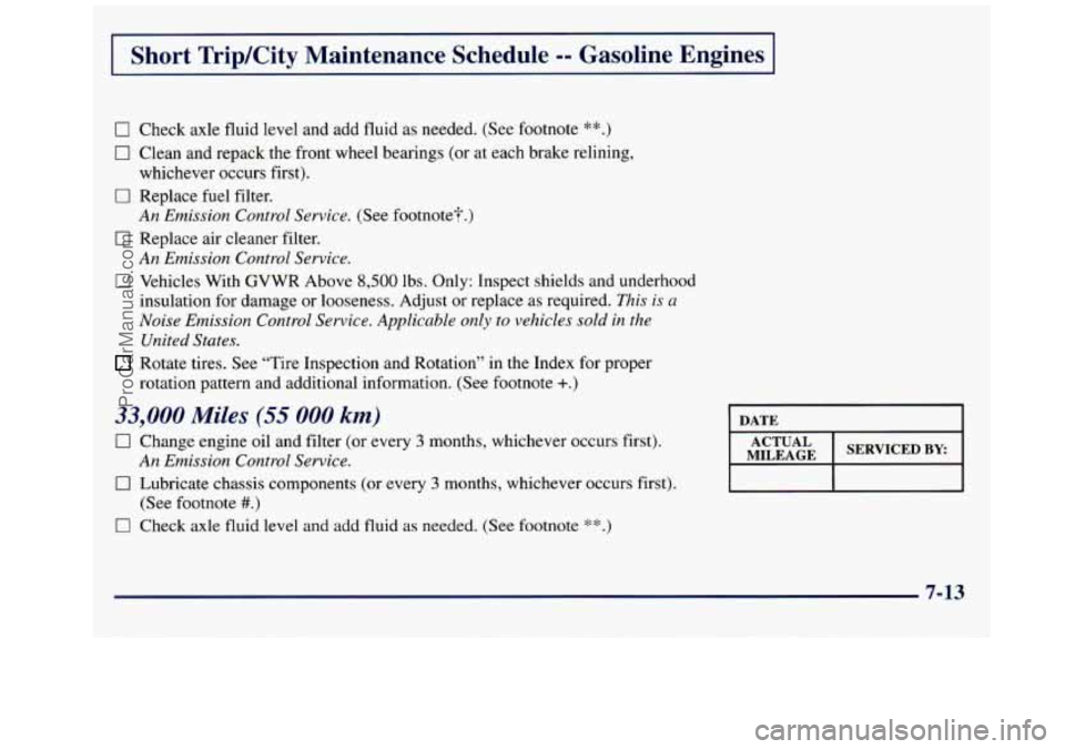 GMC SAVANA 1998  Owners Manual I Short TripKity  Maintenance  Schedule -- Gasoline  Engines I 
0 Check axle fluid level and  add fluid  as  needed.  (See footnote **.) 
0 Clean  and repack the front  wheel  bearings  (or at each br