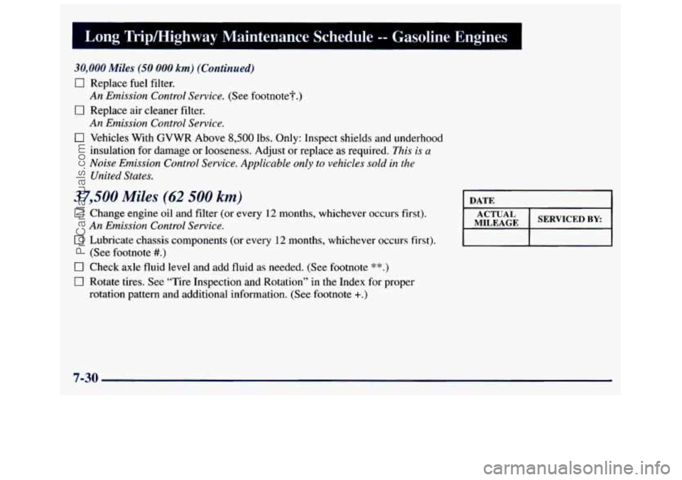 GMC SAVANA 1998 Owners Manual Long Tripmighway Maintenance Schedule -- Gasoline Engines I
30,000 Miles (50 000 km) (Continued)
0 Replace fuel filter.
An Emission Control Service. (See footnote?.)
0 Replace air cleaner fil GMC SAVANA 1998 Owners Manual Long Tripmighway Maintenance Schedule -- Gasoline Engines I
30,000 Miles (50 000 km) (Continued)
0 Replace fuel filter.
An Emission Control Service. (See footnote?.)
0 Replace air cleaner fil