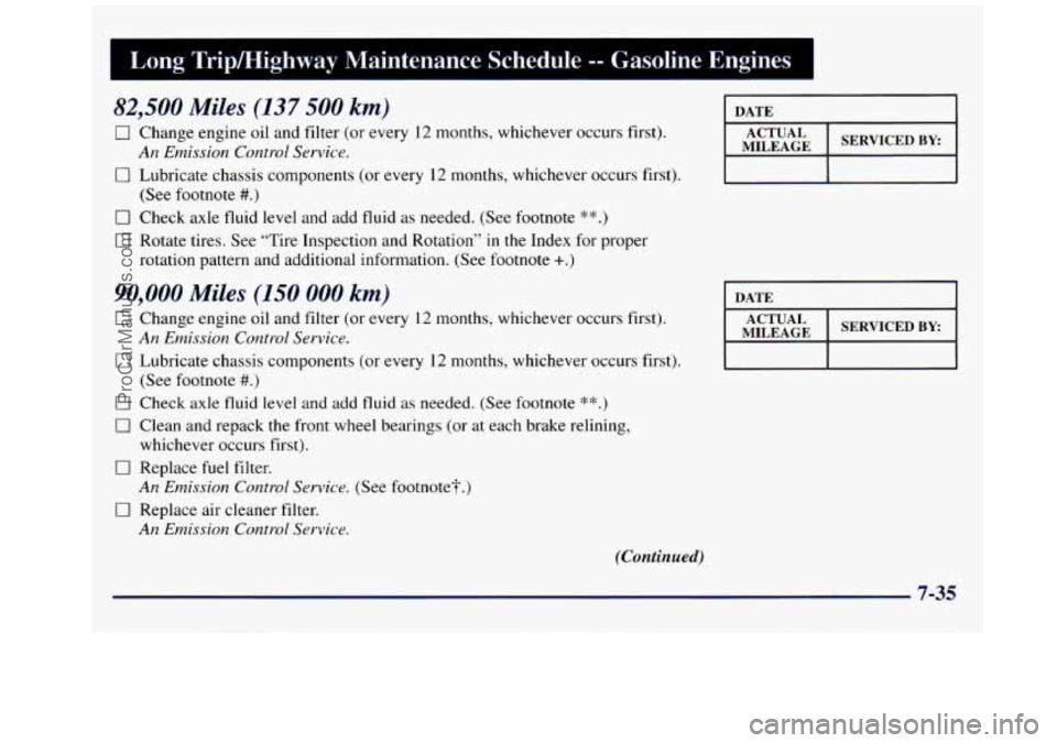 GMC SAVANA 1998 Owners Manual Long Tripmighway Maintenance Schedule -- Gasoline Engines I
82,500 Miles (137 500 km)
0 Change engine oil and filter (or every 12 months, whichever occurs first).
0 Lubricate chassis components GMC SAVANA 1998 Owners Manual Long Tripmighway Maintenance Schedule -- Gasoline Engines I
82,500 Miles (137 500 km)
0 Change engine oil and filter (or every 12 months, whichever occurs first).
0 Lubricate chassis components