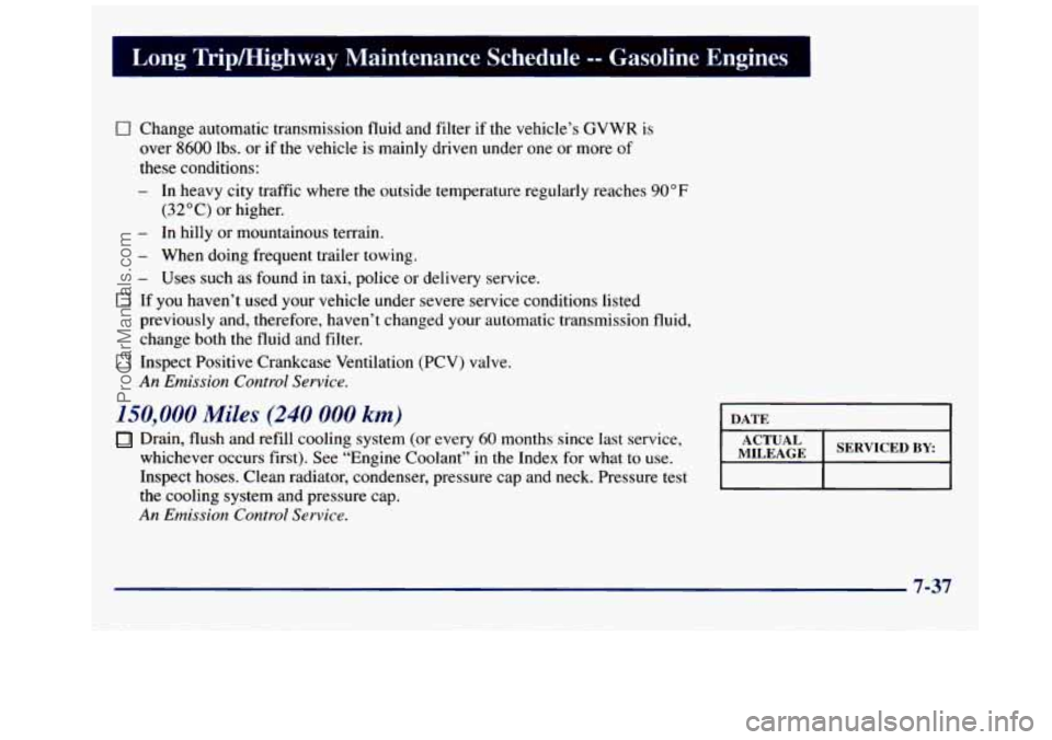 GMC SAVANA 1998 Owners Manual Long TripMighway Maintenance Schedule -I Gasoline Engines I
0 Change automatic transmission fluid and filter if the vehicle’s GVWR is
over
8600 lbs. or if the vehicle is mainly driven un GMC SAVANA 1998 Owners Manual Long TripMighway Maintenance Schedule -I Gasoline Engines I
0 Change automatic transmission fluid and filter if the vehicle’s GVWR is
over
8600 lbs. or if the vehicle is mainly driven un