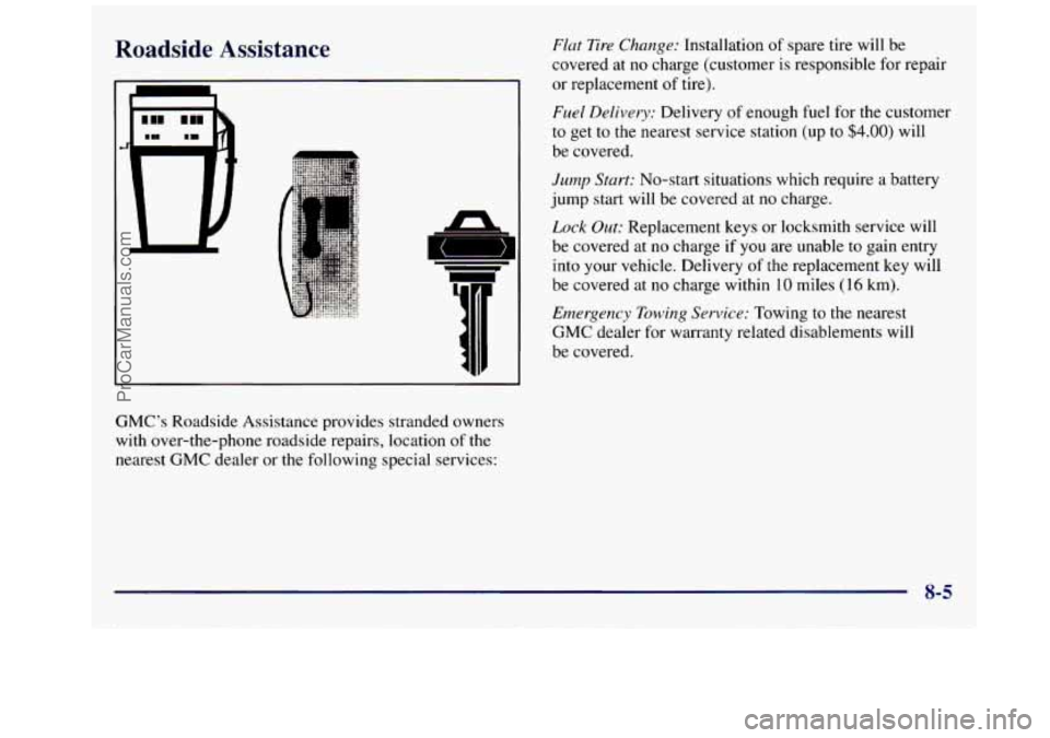 GMC SAVANA 1998 Owners Manual Roadside Assistance
T-
GMC’s Roadside Assistance provides stranded owners
with over-the-phone roadside repairs, location of the
nearest GMC dealer or the following special services:
F GMC SAVANA 1998 Owners Manual Roadside Assistance
T-
GMC’s Roadside Assistance provides stranded owners
with over-the-phone roadside repairs, location of the
nearest GMC dealer or the following special services:
F