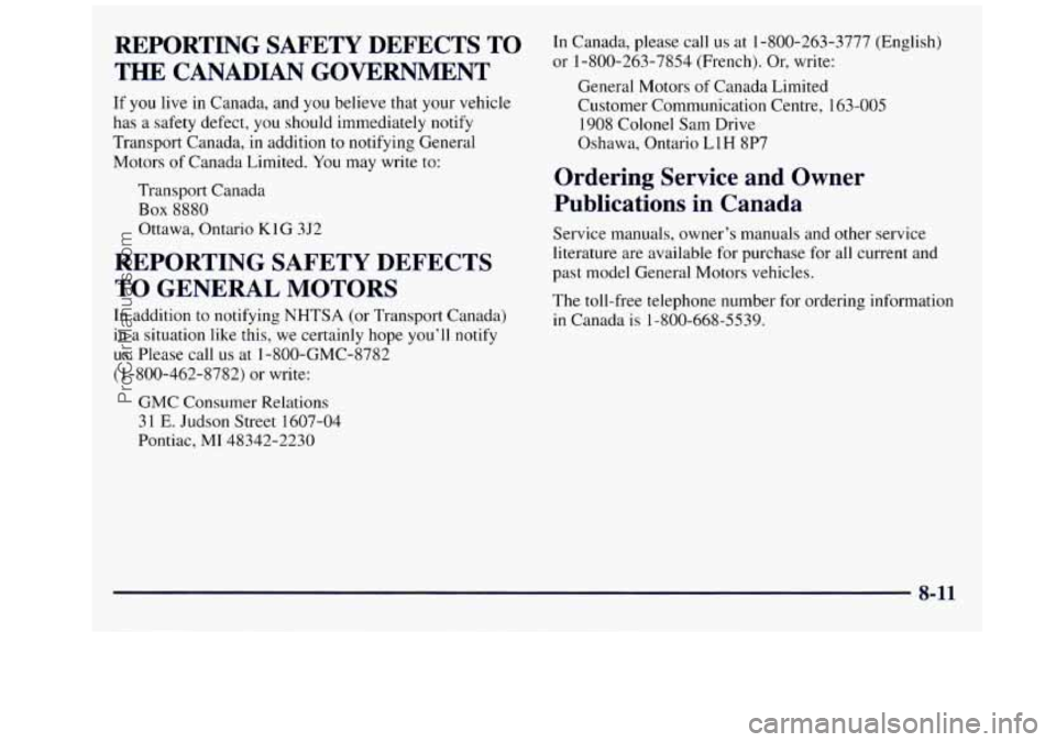 GMC SAVANA 1998 Owners Manual REPORTING SAFETY DEFECTS TO
THE CANADIAN GOVERNMENT
If you live in Canada, and you believe that your vehicle
has a safety defect, you should immediately notify
Transport Canada, i GMC SAVANA 1998 Owners Manual REPORTING SAFETY DEFECTS TO
THE CANADIAN GOVERNMENT
If you live in Canada, and you believe that your vehicle
has a safety defect, you should immediately notify
Transport Canada, i