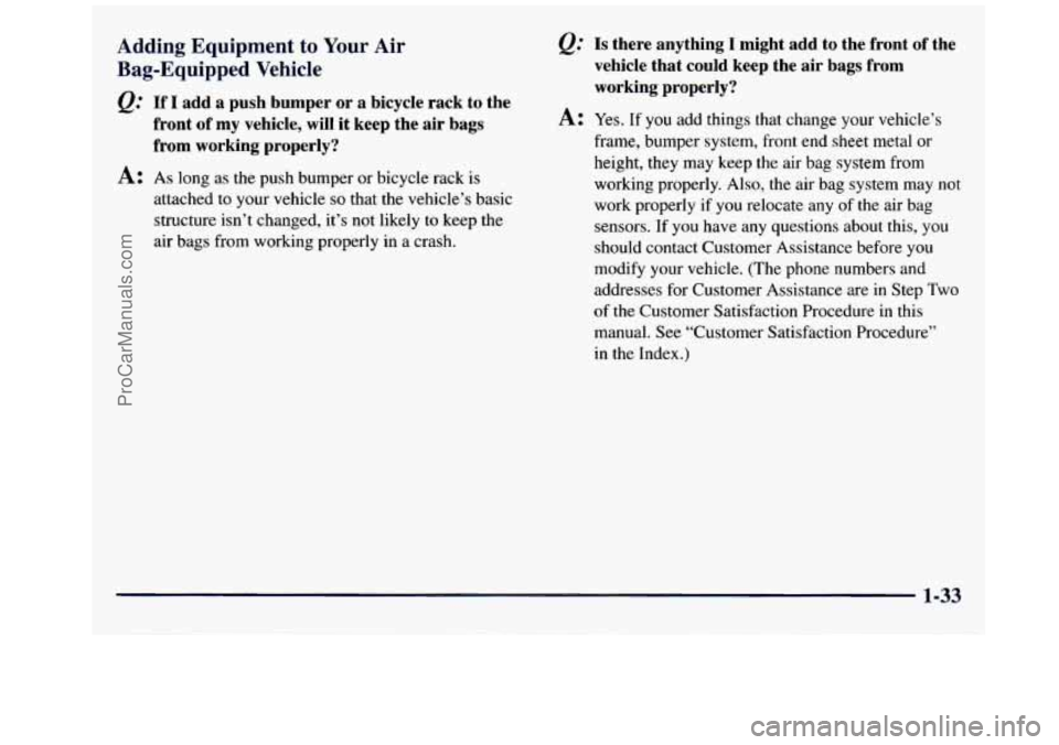 GMC SAVANA 1998 Owners Manual Adding Equipment to Your Air
Bag-Equipped Vehicle
e.’ If I add a push bumper or a bicycle rack to the
front of
my vehicle, will it keep the air bags
from working properly?
A: As GMC SAVANA 1998 Owners Manual Adding Equipment to Your Air
Bag-Equipped Vehicle
e.’ If I add a push bumper or a bicycle rack to the
front of
my vehicle, will it keep the air bags
from working properly?
A: As