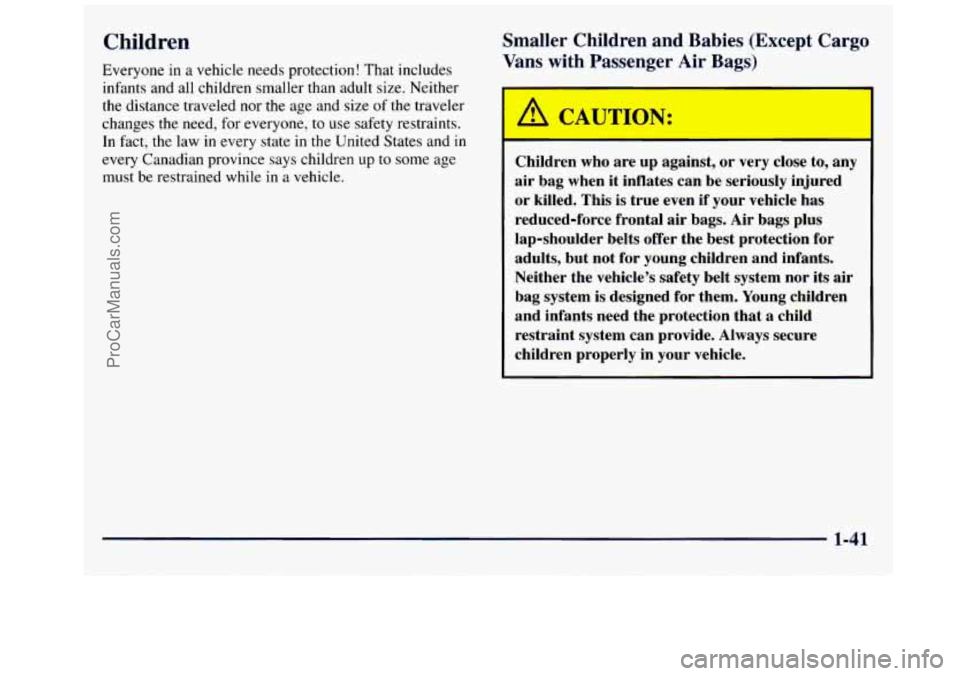 GMC SAVANA 1998 Service Manual Children
Everyone in a vehicle needs protection! That includes
infants and all children smaller than adult size. Neither
the distance traveled nor the age and size of the traveler
changes GMC SAVANA 1998 Service Manual Children
Everyone in a vehicle needs protection! That includes
infants and all children smaller than adult size. Neither
the distance traveled nor the age and size of the traveler
changes
