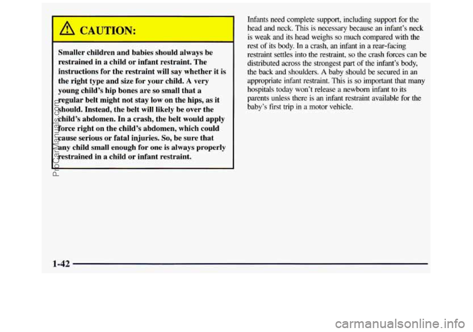GMC SAVANA 1998 Service Manual A CAUTION:
Smaller children and babies should always be
restrained in a child or infant restraint. The
instructions for the restraint will say whether it is
the right type and size for GMC SAVANA 1998 Service Manual A CAUTION:
Smaller children and babies should always be
restrained in a child or infant restraint. The
instructions for the restraint will say whether it is
the right type and size for