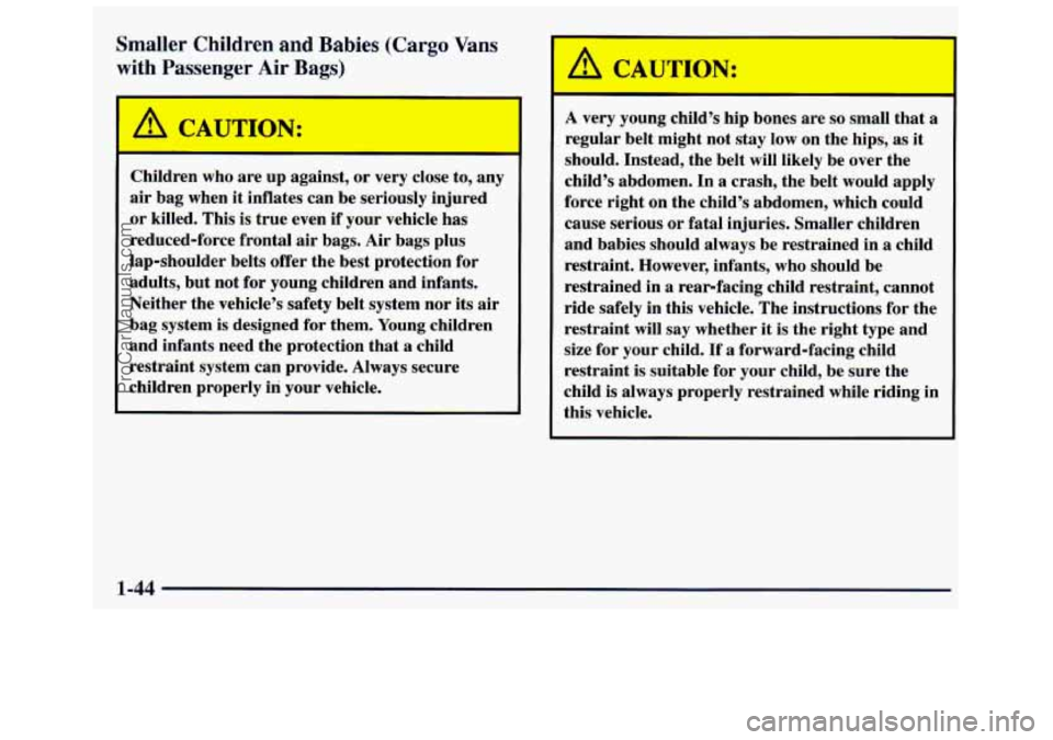 GMC SAVANA 1998 Workshop Manual Smaller Children and Babies (Cargo Vans 
with Passenger Air Bags) 
Children who are  up  against,  or very  close  to,  any 
air bag  when it inflates can  be  seriously  injured 
or  killed.  This  i