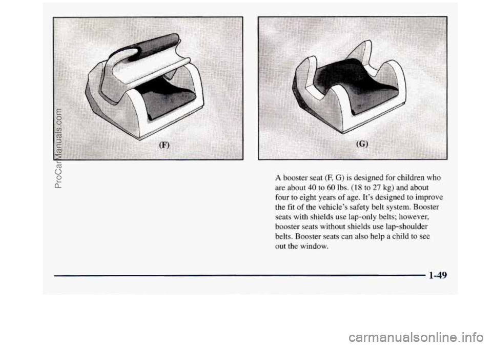 GMC SAVANA 1998 Workshop Manual A booster seat (F, G) is designed for children who 
are  about 
40 to 60 lbs. (18 to 27 kg) and  about 
four  to eight  years  of age.  It’s designed to  improve 
the  fit  of the  vehicle’s safet