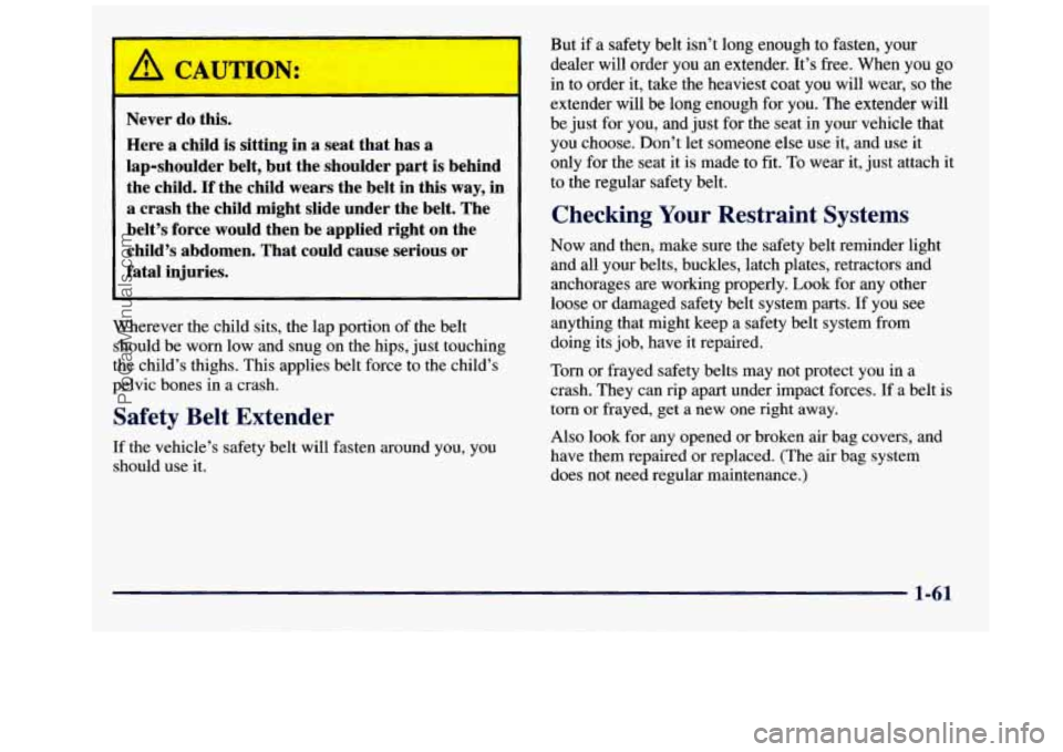 GMC SAVANA 1998 Repair Manual I
Never do this. Here a child is sitting in a seat that has a
lap-shoulder belt, but the shoulder part is behind
the child.
If the child wears the belt in this way, in
a GMC SAVANA 1998 Repair Manual I
Never do this. Here a child is sitting in a seat that has a
lap-shoulder belt, but the shoulder part is behind
the child.
If the child wears the belt in this way, in
a