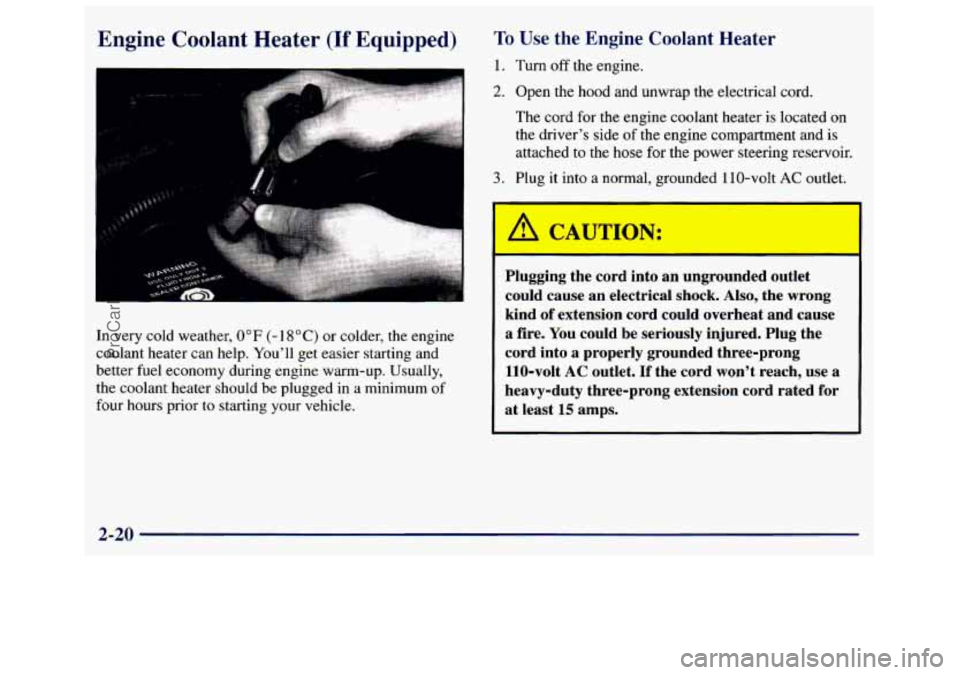 GMC SAVANA 1998  Owners Manual Engine Coolant  Heater (If Equipped) To Use the Engine Coolant Heater 
1. Turn off the  engine. 
2. Open  the  hood  and unwrap the electrical cord. 
The  cord for the  engine  coolant  heater is loca