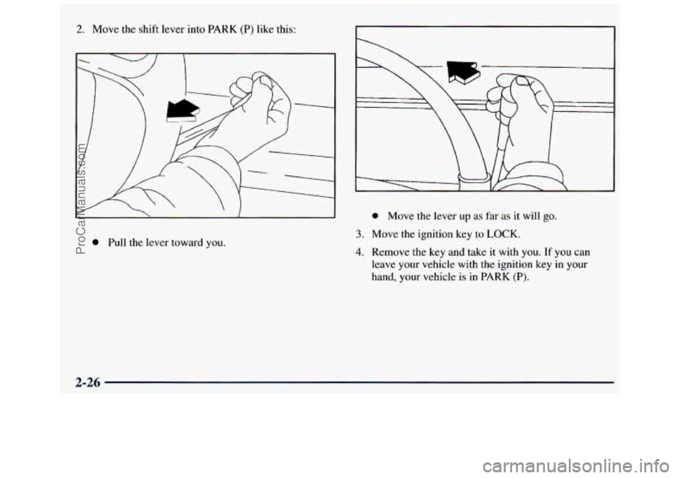 GMC SAVANA 1998  Owners Manual 2. Move the shift  lever  into PARK  (P)  like  this: 
Pull  the  lever  toward you. 
0 Move  the  lever  up as far as it will go. 
3. Move  the  ignition  key to LOCK. 
4. Remove  the  key  and  take