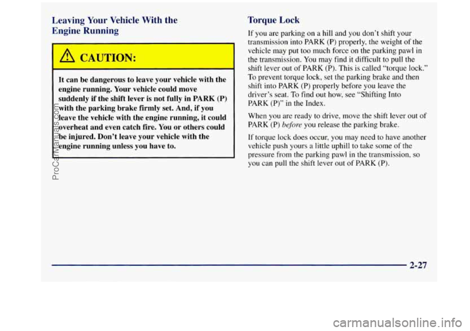 GMC SAVANA 1998  Owners Manual Leaving  Your  Vehicle With the 
Engine  Running 
A CAUTION: 
It  can  be  dangerous  to  leave  your  vehicle  with the 
engine  running.  Your vehicle  could  move 
suddenly  if the  shift  lever  i