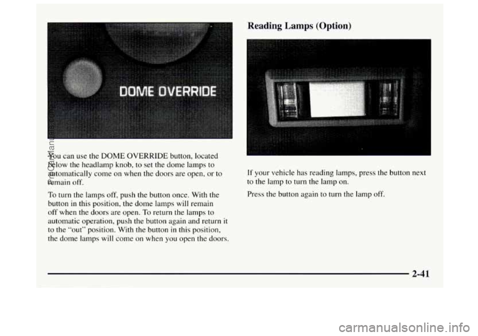 GMC SAVANA 1997  Owners Manual You can use the DOME OVERRIDE button,  located 
below  the  headlamp knob, 
to set the  dome  lamps to 
automatically  come 
on when  the doors are open, or to 
remain off. 
To turn  the lamps  off, p