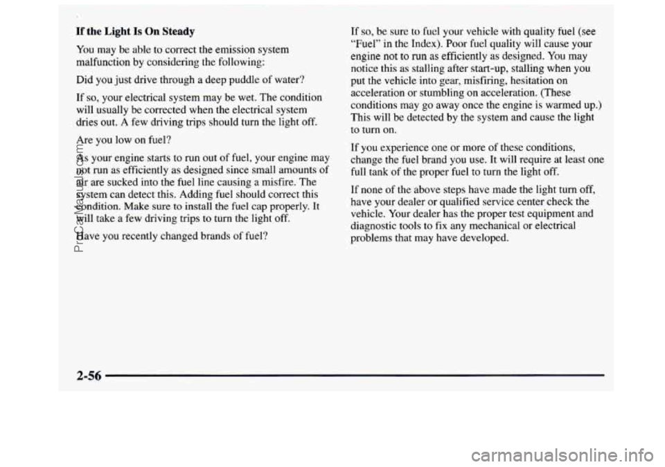 GMC SAVANA 1997  Owners Manual If the Light Is On Steady 
You  may  be able  to correct  the emission  system 
malfunction  by considering  the following: 
Did  you  just drive  through  a deep  puddle  of water? 
If 
so, your  ele