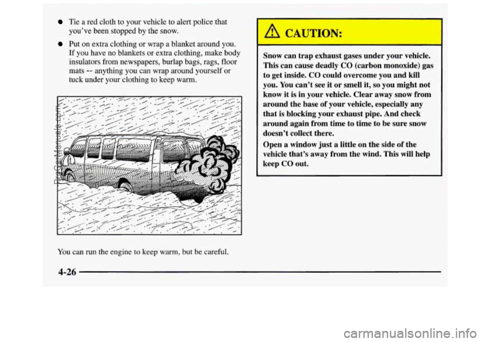 GMC SAVANA 1997 Owners Manual Tie a red cloth to your vehicle to alert police that
you’ve been stopped by the snow.
Put on extra clothing or wrap a blanket around you.
If you have no blankets or extra clothing, ma GMC SAVANA 1997 Owners Manual Tie a red cloth to your vehicle to alert police that
you’ve been stopped by the snow.
Put on extra clothing or wrap a blanket around you.
If you have no blankets or extra clothing, ma