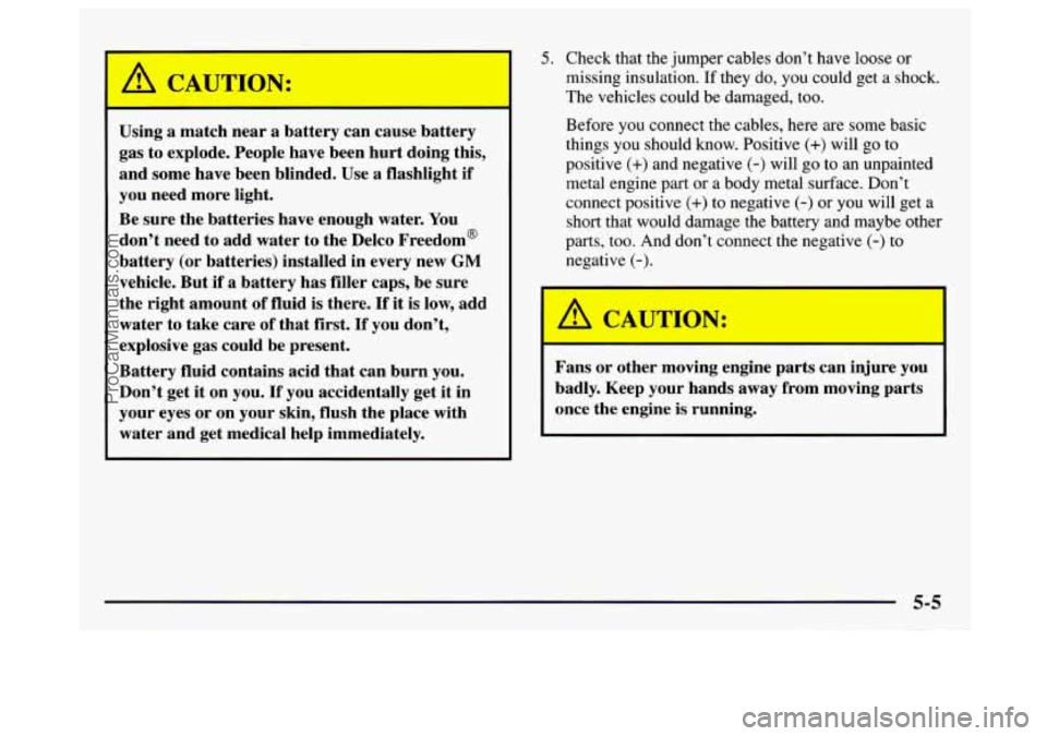 GMC SAVANA 1997  Owners Manual Using a match near a battery  can  cause battery 
gas  to  explode.  People  have  been  hurt doing  this, 
and  some  have been blinded.  Use a flashlight 
if 
you need  more  light. 
Be  sure  the b