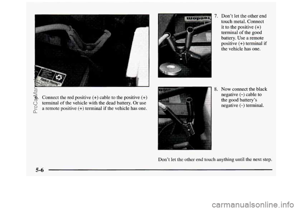 GMC SAVANA 1997  Owners Manual 6. Connect the red positive (+) cable to  the positive (+) 
terminal  of  the vehicle with the dead  battery.  Or use 
a  remote  positive 
(+) terminal  if the  vehicle  has  one. 
7. 
8. 
Dont let 
