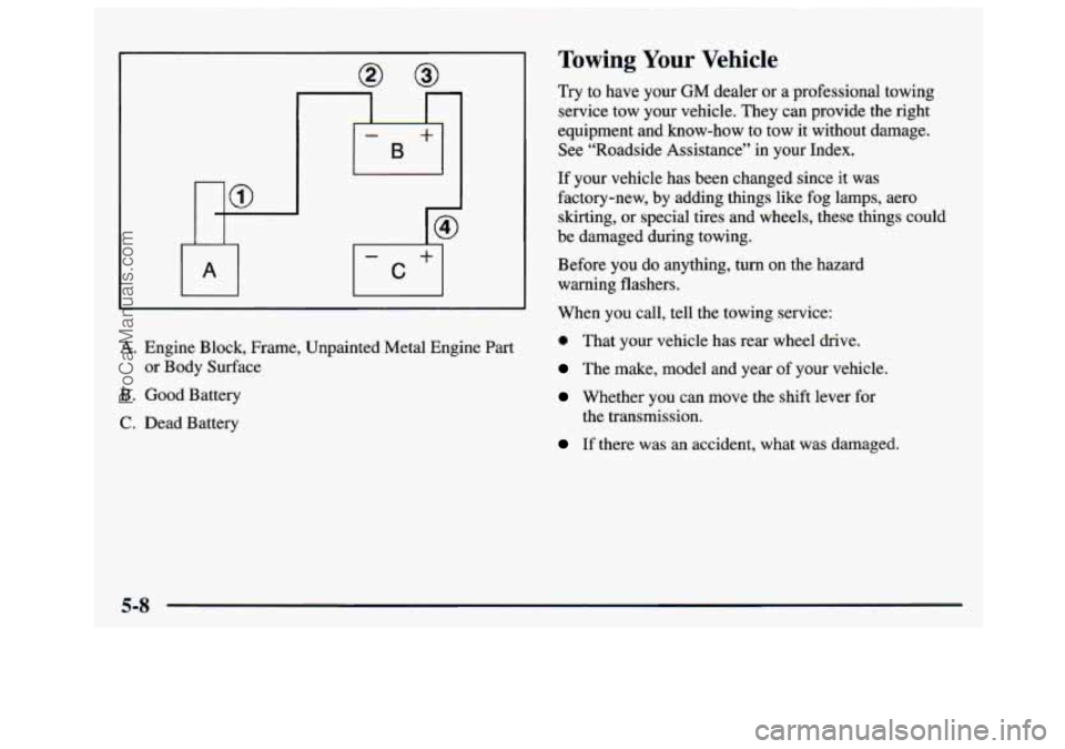 GMC SAVANA 1997  Owners Manual A. Engine Block, Frame, Unpainted Metal Engine Part 
or  Body  Surface 
B. Good  Battery 
C. Dead Battery 
Towing Your Vehicle 
Try to have  your GM dealer or a professional towing 
service tow  your 