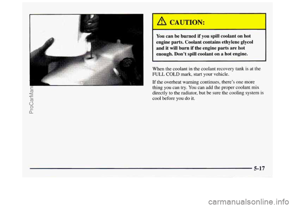 GMC SAVANA 1997  Owners Manual ’ 1 CAUTION: 
You can  be  burned  if  you  spill  coolant  on  hot 
engine  parts.  Coolant  contains  ethylene  glycol  and 
it will burn  if  the  engine  parts  are  hot 
enough.  Don’t  spill