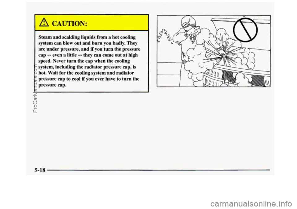 GMC SAVANA 1997  Owners Manual uu 
Steam a--l scalding liquids from a hot cooling 
system  can blow  out and  burn  you  badly.  They 
are  under  pressure,  and if  you  turn the pressure 
cap 
-- even a little -- they  can come  