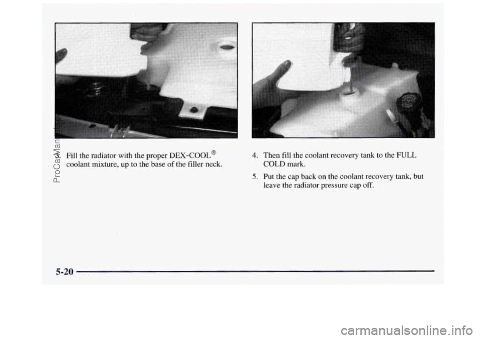 GMC SAVANA 1997  Owners Manual 3. Fill the  radiator  with  the  proper DEX-COOL@ 
coolant mixture,  up to the  base of the  filler  neck. 
4. Then  fill the  coolant  recovery tank to the  FULL 
COLD mark. 
5. Put  the  cap back  