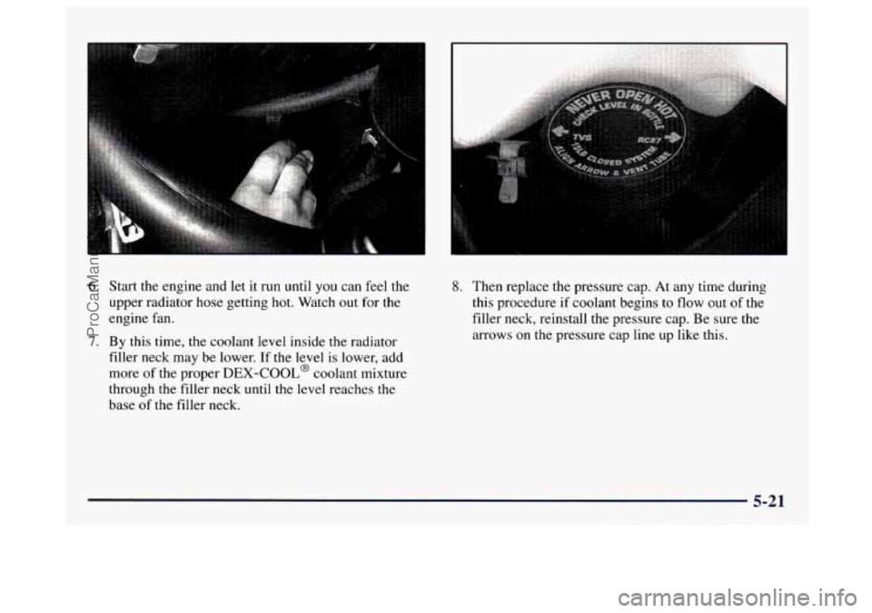 GMC SAVANA 1997  Owners Manual 6. Start the  engine  and let  it  run  until  you  can feel  the 
upper  radiator  hose getting hot.  Watch out for the 
engine  fan. 
filler  neck  may  be  lower.  If  the  level  is lower,  add 
m