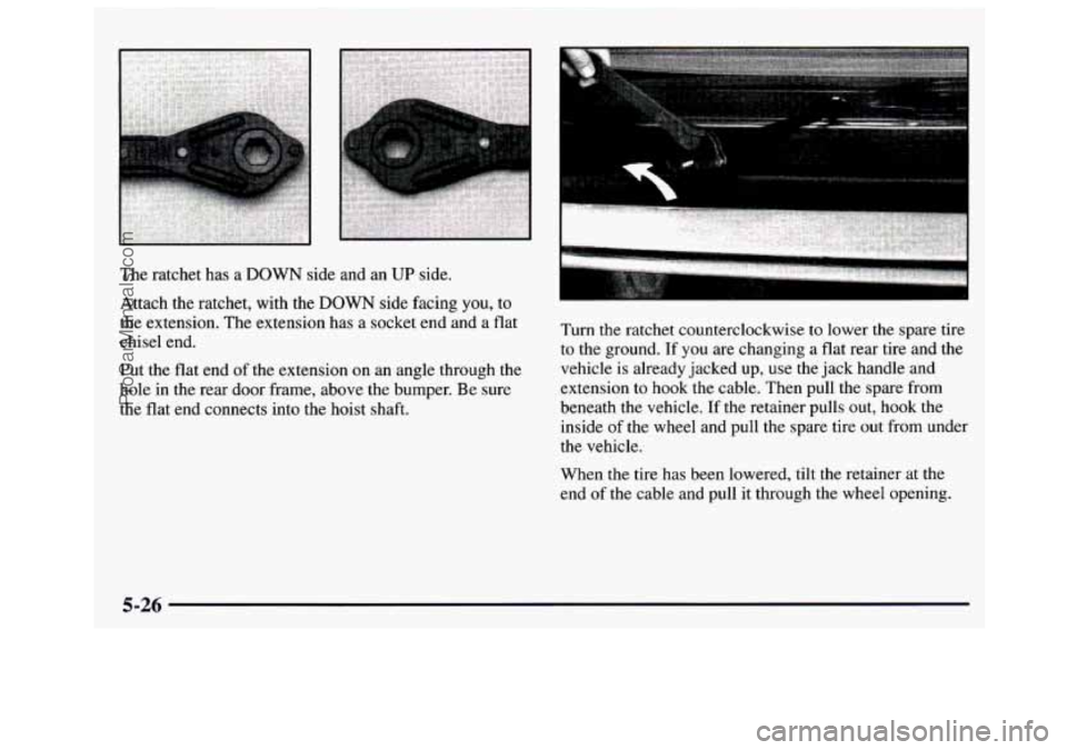GMC SAVANA 1997  Owners Manual Attach the ratchet,  with the DOWN side facing you, to 
the  extension. The extension  has  a socket  end and 
a flat 
chisel  end. 
Put the flat end of the extension  on an angle through  the 
hole  