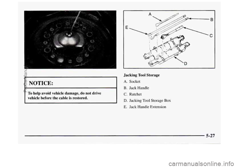 GMC SAVANA 1997  Owners Manual NOTICE: 
To help  avoid  vehicle  damage, do not  drive 
vehicle  before  the  cable  is restored. 
B 
C 
Jacking Tool Storage 
A. Socket 
B. Jack  Handle 
C. Ratchet 
D. Jacking Tool Storage Box 
E. 