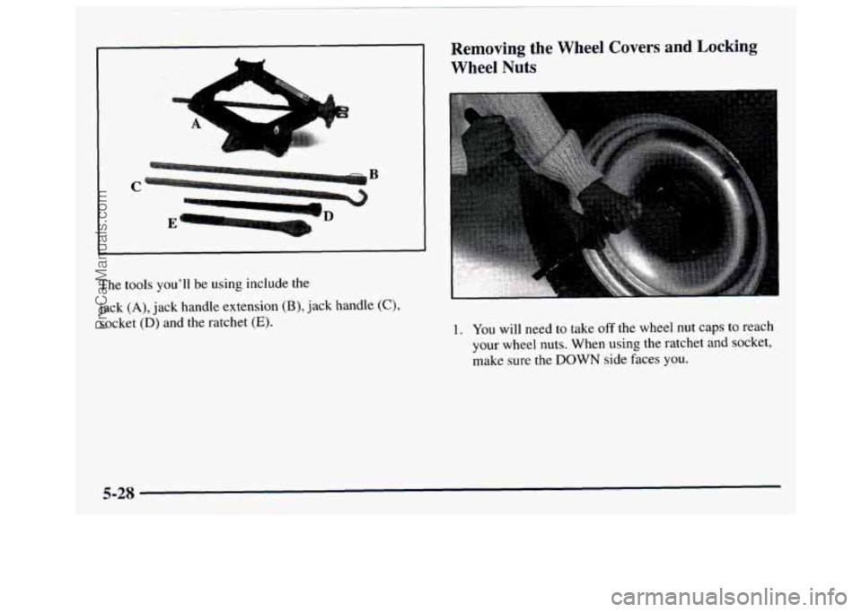 GMC SAVANA 1997  Owners Manual The tools  you’ll  be using  include  the 
jack 
(A), jack  handle extension (B), jack handle (C), 
socket (D) and  the  ratchet (E). 
Removing  the  Wheel  Covers and Locking 
Wheel  Nuts 
1. You w