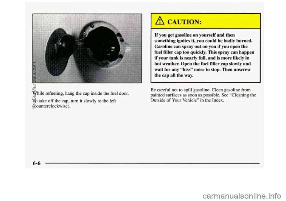 GMC SAVANA 1997 Owners Manual A CAUTION:
If you get gasoline on yourself and then
something ignites it, you could be badly burned.
Gasoline can spray out on you
if you open the
fuel filler cap too quickly. Thi GMC SAVANA 1997 Owners Manual A CAUTION:
If you get gasoline on yourself and then
something ignites it, you could be badly burned.
Gasoline can spray out on you
if you open the
fuel filler cap too quickly. Thi